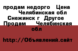 продам недорго › Цена ­ 400 - Челябинская обл., Снежинск г. Другое » Продам   . Челябинская обл.